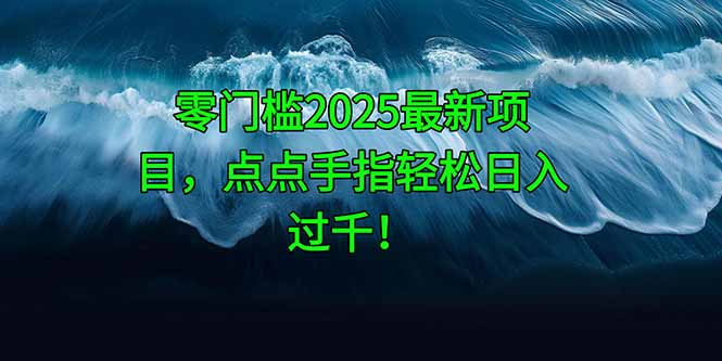 零门槛2025最新项目，点点手指轻松日入过千！-立刻分享网创平台