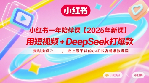 小红书一年陪伴课【2025年新课】，用短视频+deepSeek打爆款，史上最干货的小红书店铺爆款课程-立刻分享网创平台