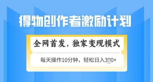 得物创作者激励，独家变现模式，轻松上手，日入3张+可矩阵，可放大【揭秘】-立刻分享网创平台