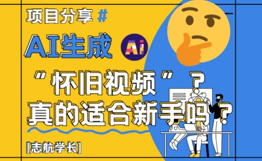 AI生成怀旧视频真的很适合新手？详细讲解！-立刻分享网创平台
