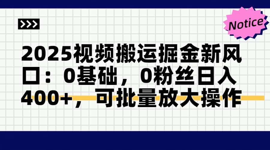 2025视频搬运掘金新风口:0基础，0粉丝日入400+，可批量放大操作-立刻分享网创平台
