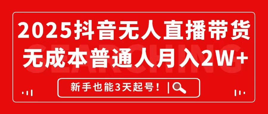 2025抖音无人直播带货，无成本月入2W+，新手也能3天起号！-立刻分享网创平台
