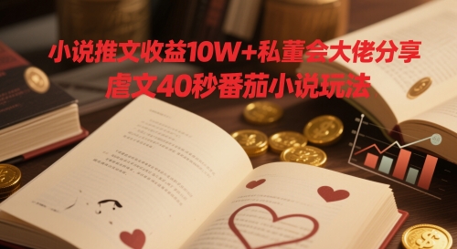 小说推文收益10W+私董会大佬分享，虐文40秒番茄小说玩法-立刻分享网创平台