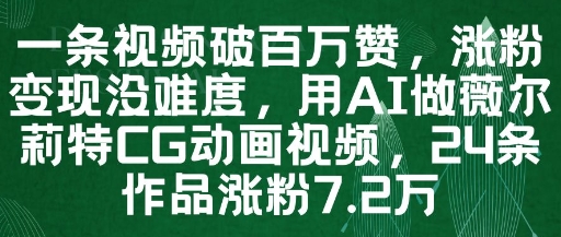 一条视频破百万赞，涨粉变现没难度，用AI做薇尔莉特CG动画视频，24条作品涨粉7.2W-立刻分享网创平台