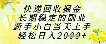 快递回收掘金项目，长期稳定的副业，新手小白当天上手，轻松日入1k+【揭秘】-立刻分享网创平台