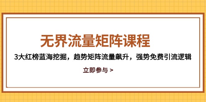 无界流量矩阵课程，3大红榜蓝海挖掘，趋势矩阵流量飙升，强势免费引流逻辑-立刻分享网创平台