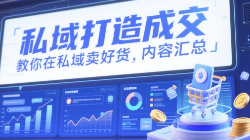 私域打造成交，教你在私域卖好货，内容汇总-立刻分享网创平台