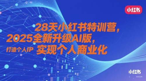 28天小红书特训营，2025全新升级AI版，打造个人IP，实现个人商业化-立刻分享网创平台
