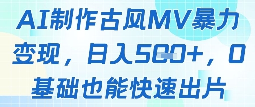 AI制作古风MV暴力变现，日入几张，0基础也能快速出片-立刻分享网创平台