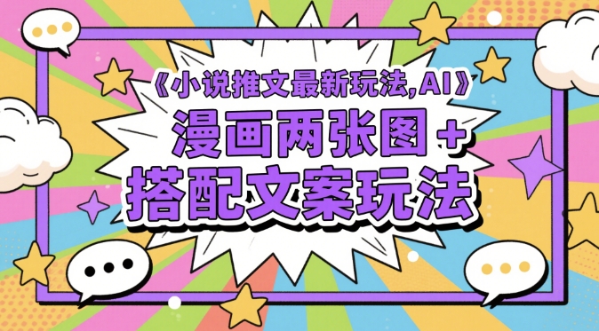 小说推文最新玩法，AI漫画两张图+搭配文案玩法-立刻分享网创平台