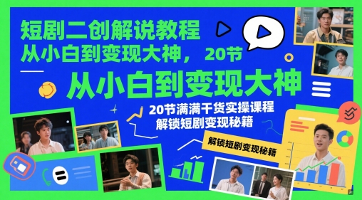 短剧二创解说教程，从小白到变现大神，20节满满干货实操课程，解锁短剧变现秘籍-立刻分享网创平台