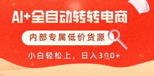 【AI+全自动转转电商】内部专属低价货源，全网首发，单日轻松变现几张【揭秘】-立刻分享网创平台