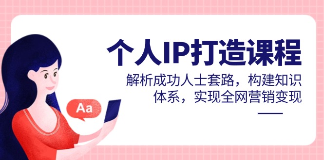 个人IP打造课程，解析成功人士套路，构建知识体系，实现全网营销变现-立刻分享网创平台
