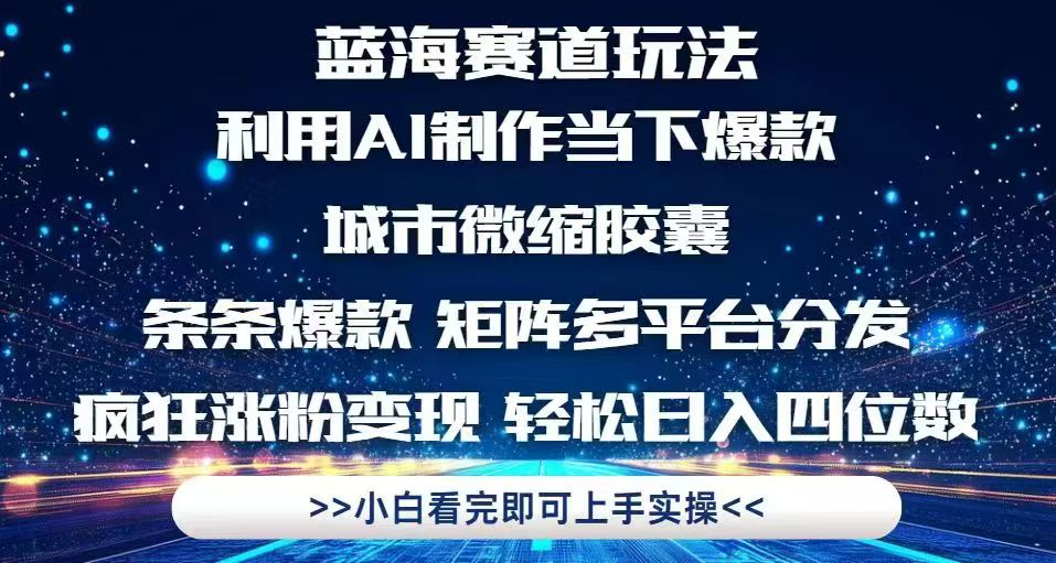 利用Ai制作全网爆火的城市微缩胶囊，条条爆款，多平台分发，疯狂涨粉变…-立刻分享网创平台