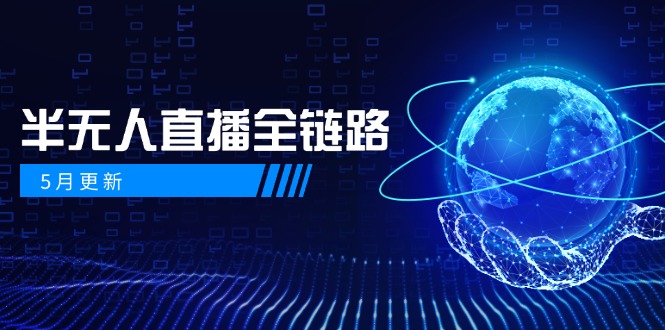 5月更新-半无人直播全链路：AI数字人+千川截流实战，女装选品与防违规…-立刻分享网创平台