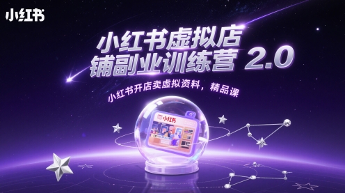 小红书虚拟店铺副业训练营2.0，小红书开店卖虚拟资料，精品课-立刻分享网创平台