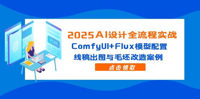 2025AI设计全流程实战：ComfyUI+Flux模型配置，线稿出图与毛坯改造案例-立刻分享网创平台