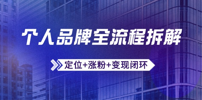 个人品牌全流程拆解：定位+涨粉+变现闭环，微信生态运营与资源整合-立刻分享网创平台