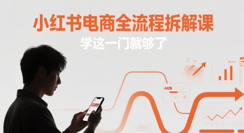 小红书电商全流程拆解课，学这一门就够了-立刻分享网创平台