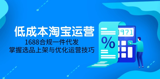 低成本淘宝运营-5月更新，1688合规一件代发，掌握选品上架与优化运营技巧-立刻分享网创平台