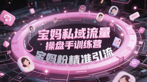 宝妈私域流量操盘手训练营，宝妈粉精准引流-立刻分享网创平台