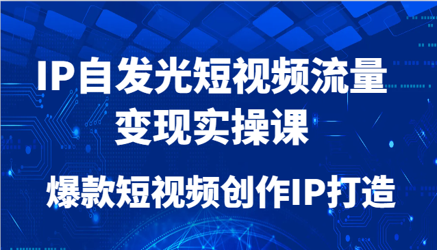 IP自发光短视频流量变现实操课，爆款短视频创作IP打造-立刻分享网创平台