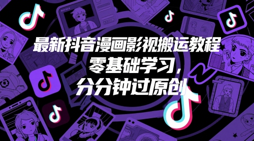最新抖音漫画影视搬运教程，零基础学习，分分钟过原创-立刻分享网创平台