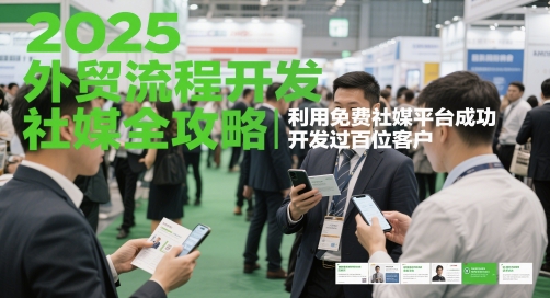 2025外贸流程开发社媒全攻略，利用免费社媒平台成功开发过百位客户-立刻分享网创平台