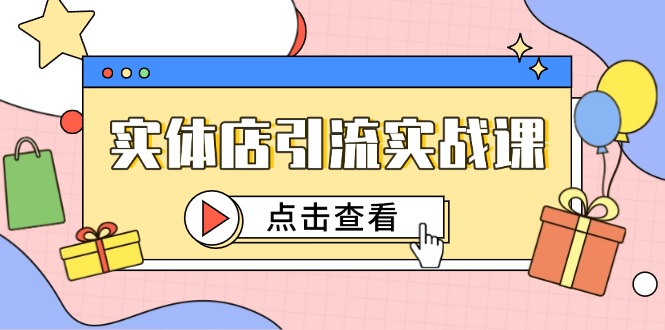 实体店引流实战课，短视频认知+抖加投放，精准对标百客进店-立刻分享网创平台