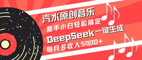 汽水原创音乐DeepSeek一键生成新手小白轻松搞定每月多收入5k+【揭秘】-立刻分享网创平台
