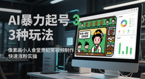 AI暴力起号3种玩法，像素画小人食堂贵妃搞笑视频制作，快速涨粉实操-立刻分享网创平台