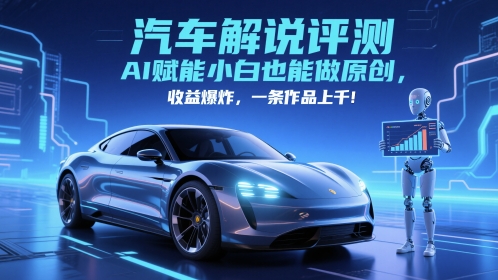 抖音汽车解说评测赛道，AI赋能小白也能做原创，收益爆炸，一条作品上千-立刻分享网创平台