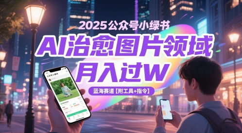 2025公众号小绿书AI治愈图片领域，月入过W，蓝海赛道【附工具+指令】-立刻分享网创平台