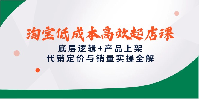 淘宝低成本高效起店课，底层逻辑+产品上架，代销定价与销量实操全解-立刻分享网创平台