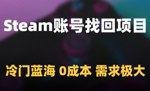 Steam账号找回项目，冷门蓝海，0成本，需求极大-立刻分享网创平台