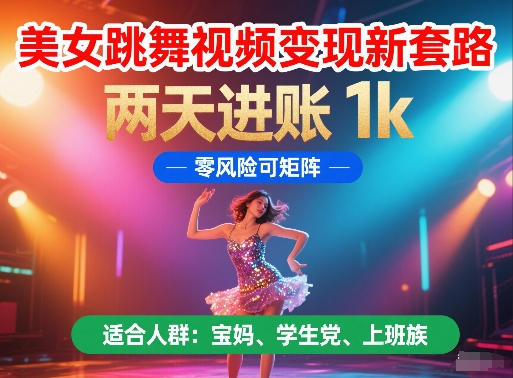 美女跳舞视频变现新套路，两天进账 1k，零风险可矩阵【揭秘】-立刻分享网创平台