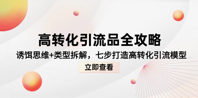高转化引流品全攻略，诱饵思维+类型拆解，七步打造高转化引流模型-立刻分享网创平台