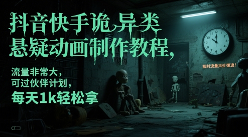 抖音快手诡异类悬疑动画制作教程，流量非常大，可过伙伴计划，每天1k轻松拿-立刻分享网创平台