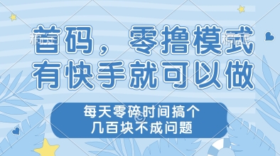 首码，零撸模式，有快手就可以做，每天零碎时间搞个几张不成问题【揭秘】-立刻分享网创平台