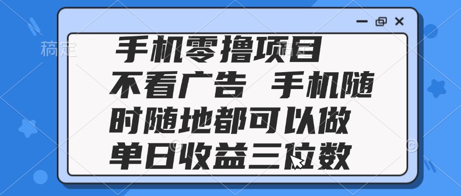 2025手机零撸项目 不看广告 手机随时可做 单日收益三位数-立刻分享网创平台