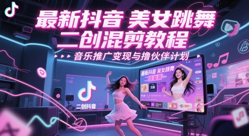 最新抖音美女跳舞二创混剪教程，流量高，音乐推广变现与撸伙伴计划-立刻分享网创平台