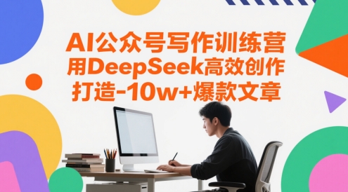 AI公众号写作训练营，用DeepSeek高效创作，打造10w+爆款文章-立刻分享网创平台