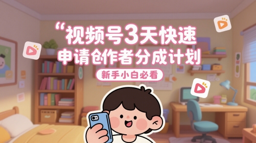 视频号3天快速申请创作者分成计划，新手小白必看-立刻分享网创平台