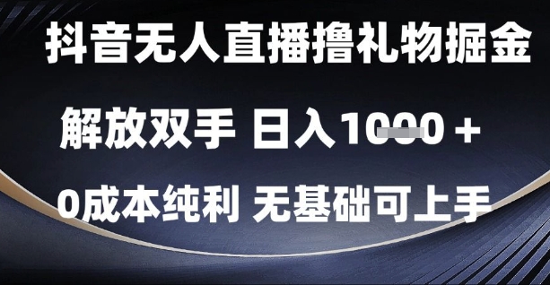 抖音无人直播撸礼物掘金，解放双手，日入1k，0成本纯利，无基础可上手【揭秘】-立刻分享网创平台