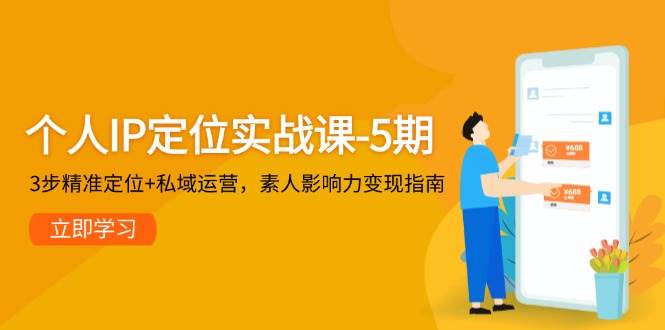 个人IP定位实战课-5期，3步精准定位+私域运营，素人影响力变现指南-立刻分享网创平台