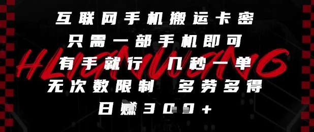 互联网手机搬运卡密，只需一部手机即可，有手就行，几秒一单，无次数限制，多劳多得，日入3张【揭秘】-立刻分享网创平台