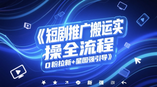短剧推广搬运实操全流程，0粉拉新+星图强引导-立刻分享网创平台