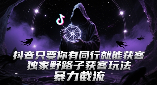 抖音只要你有同行就能获客，独家野路子获客玩法，暴力截流【揭秘】-立刻分享网创平台