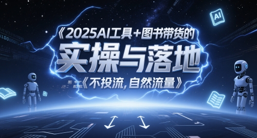 2025AI工具+图书带货的实操与落地，图文起号带货全攻略，不投流，自然流量-立刻分享网创平台