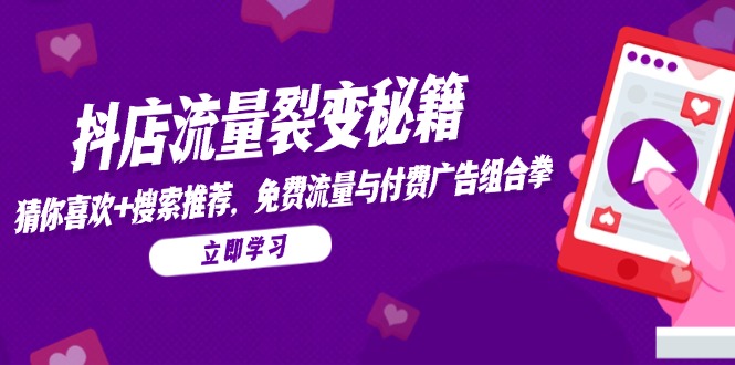 抖店流量裂变秘籍，猜你喜欢，搜索推荐，免费流量与付费广告组合拳-立刻分享网创平台